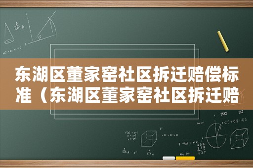 東湖區(qū)董家窯社區(qū)拆遷賠償標(biāo)準(zhǔn)（東湖區(qū)董家窯社區(qū)拆遷賠償標(biāo)準(zhǔn)是多少）