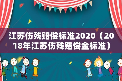 江蘇傷殘賠償標準2020（2018年江蘇傷殘賠償金標準）