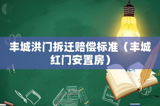 豐城洪門拆遷賠償標(biāo)準(zhǔn)（豐城紅門安置房）