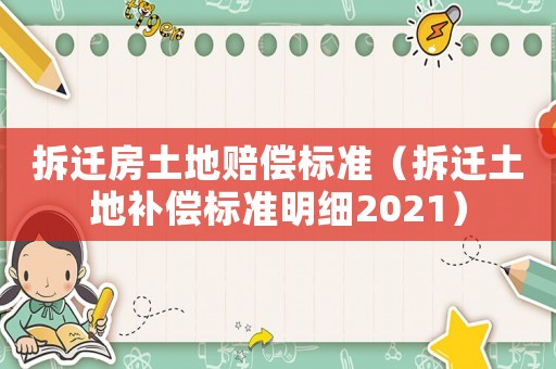 拆遷房土地賠償標(biāo)準(zhǔn)（拆遷土地補(bǔ)償標(biāo)準(zhǔn)明細(xì)2021）