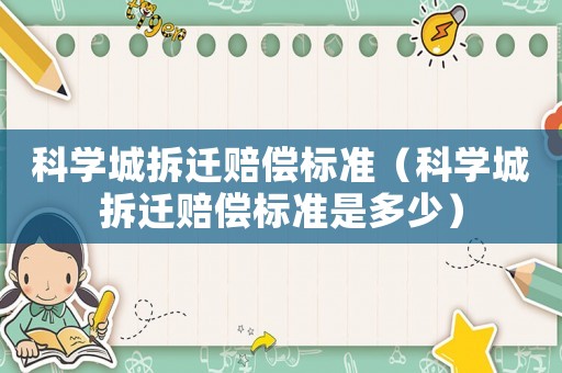 科學(xué)城拆遷賠償標(biāo)準(zhǔn)（科學(xué)城拆遷賠償標(biāo)準(zhǔn)是多少）