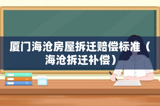 廈門海滄房屋拆遷賠償標(biāo)準(zhǔn)（海滄拆遷補(bǔ)償）