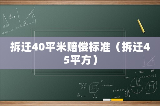 拆遷40平米賠償標(biāo)準(zhǔn)（拆遷45平方）