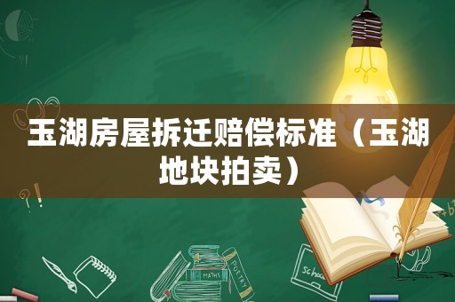 玉湖房屋拆遷賠償標(biāo)準(zhǔn)（玉湖地塊拍賣(mài)）