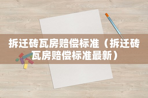 拆遷磚瓦房賠償標(biāo)準(zhǔn)（拆遷磚瓦房賠償標(biāo)準(zhǔn)最新）