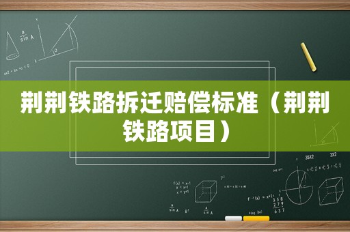 荊荊鐵路拆遷賠償標(biāo)準(zhǔn)（荊荊鐵路項(xiàng)目）