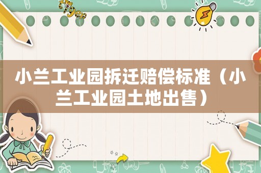 小蘭工業(yè)園拆遷賠償標準（小蘭工業(yè)園土地出售）