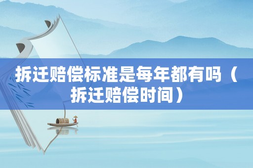 拆遷賠償標(biāo)準(zhǔn)是每年都有嗎（拆遷賠償時間）
