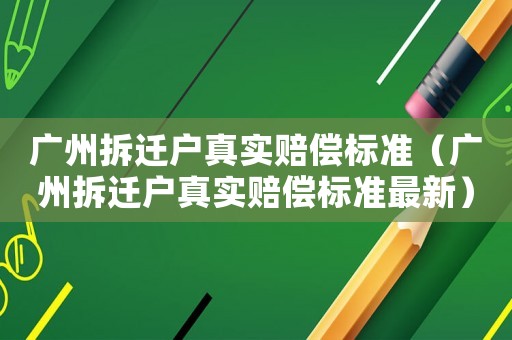 廣州拆遷戶真實(shí)賠償標(biāo)準(zhǔn)（廣州拆遷戶真實(shí)賠償標(biāo)準(zhǔn)最新）