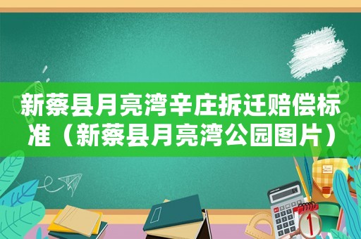 新蔡縣月亮灣辛莊拆遷賠償標(biāo)準(zhǔn)（新蔡縣月亮灣公園圖片）