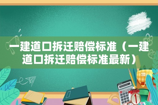 一建道口拆遷賠償標準（一建道口拆遷賠償標準最新）