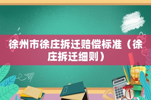 徐州市徐莊拆遷賠償標(biāo)準(zhǔn)（徐莊拆遷細(xì)則）