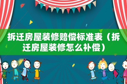 拆遷房屋裝修賠償標(biāo)準(zhǔn)表（拆遷房屋裝修怎么補(bǔ)償）