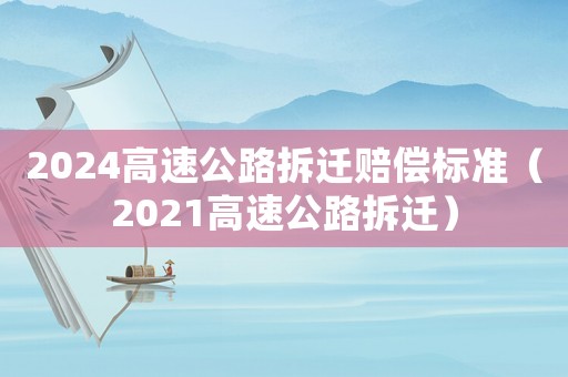 2024高速公路拆遷賠償標(biāo)準(zhǔn)（2021高速公路拆遷）