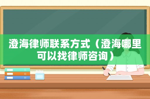 澄海律師聯(lián)系方式（澄海哪里可以找律師咨詢）