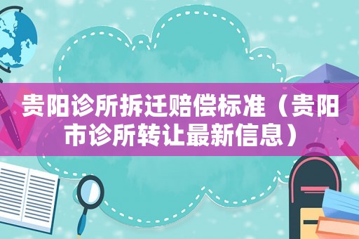 貴陽診所拆遷賠償標(biāo)準(zhǔn)（貴陽市診所轉(zhuǎn)讓最新信息）