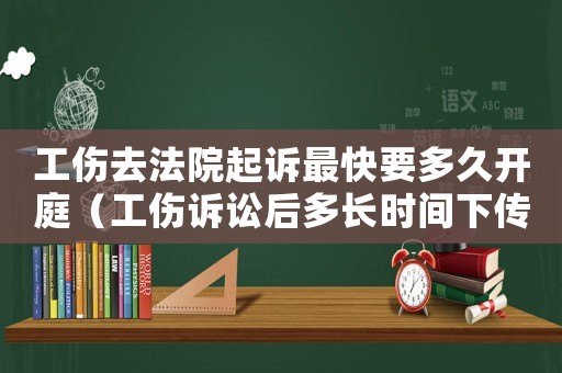 工傷去法院起訴最快要多久開庭（工傷訴訟后多長(zhǎng)時(shí)間下傳票）