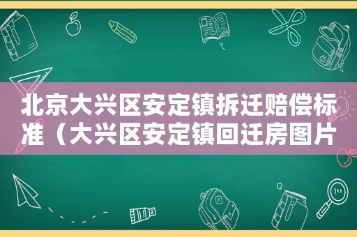 北京大興區(qū)安定鎮(zhèn)拆遷賠償標(biāo)準(zhǔn)（大興區(qū)安定鎮(zhèn)回遷房圖片）