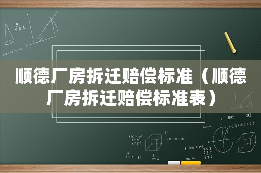 順德廠房拆遷賠償標(biāo)準(zhǔn)（順德廠房拆遷賠償標(biāo)準(zhǔn)表）