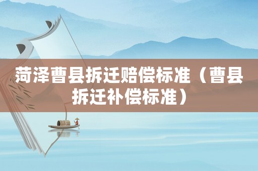 菏澤曹縣拆遷賠償標準（曹縣拆遷補償標準）