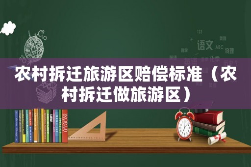 農(nóng)村拆遷旅游區(qū)賠償標(biāo)準(zhǔn)（農(nóng)村拆遷做旅游區(qū)）