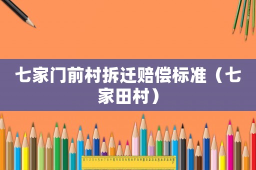 七家門前村拆遷賠償標(biāo)準(zhǔn)（七家田村）