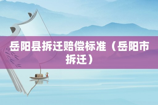 岳陽縣拆遷賠償標(biāo)準(zhǔn)（岳陽市拆遷）