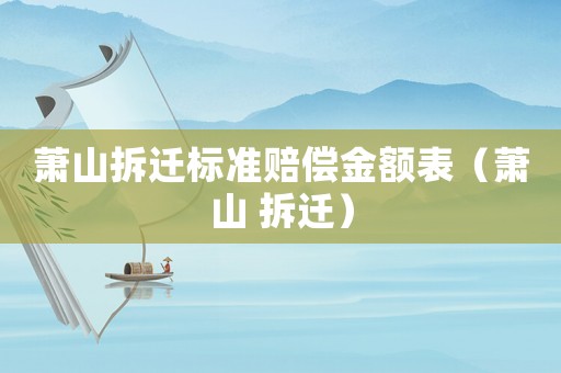 蕭山拆遷標(biāo)準(zhǔn)賠償金額表（蕭山 拆遷）