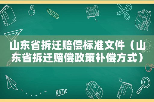 山東省拆遷賠償標準文件（山東省拆遷賠償政策補償方式）