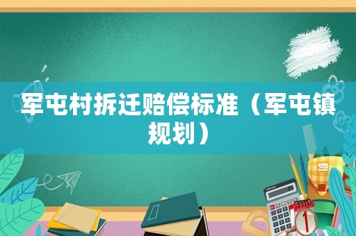 軍屯村拆遷賠償標(biāo)準(zhǔn)（軍屯鎮(zhèn)規(guī)劃）