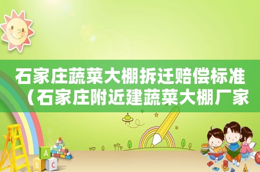 石家莊蔬菜大棚拆遷賠償標準（石家莊附近建蔬菜大棚廠家）