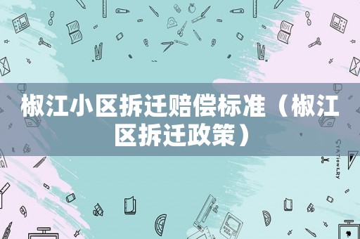 椒江小區(qū)拆遷賠償標準（椒江區(qū)拆遷政策）
