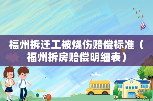 福州拆遷工被燒傷賠償標(biāo)準(zhǔn)（福州拆房賠償明細(xì)表）