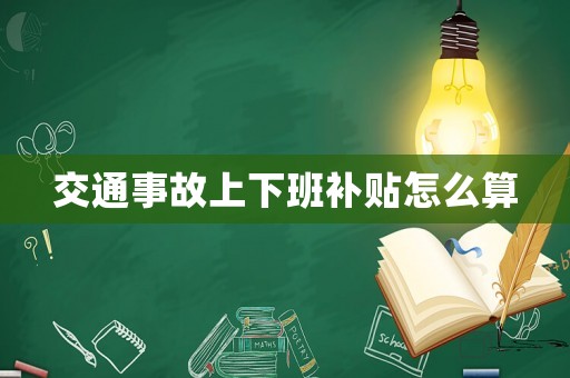 交通事故上下班補(bǔ)貼怎么算