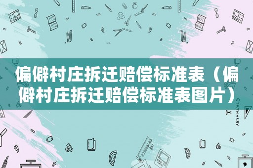 偏僻村莊拆遷賠償標(biāo)準(zhǔn)表（偏僻村莊拆遷賠償標(biāo)準(zhǔn)表圖片）