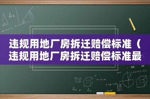 違規(guī)用地廠房拆遷賠償標準（違規(guī)用地廠房拆遷賠償標準最新）