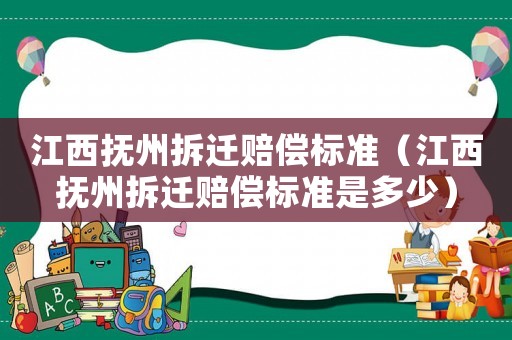 江西撫州拆遷賠償標(biāo)準(zhǔn)（江西撫州拆遷賠償標(biāo)準(zhǔn)是多少）