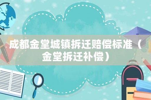 成都金堂城鎮(zhèn)拆遷賠償標(biāo)準(zhǔn)（金堂拆遷補(bǔ)償）