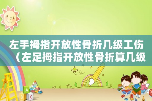 左手拇指開放性骨折幾級(jí)工傷（左足拇指開放性骨折算幾級(jí)工傷）