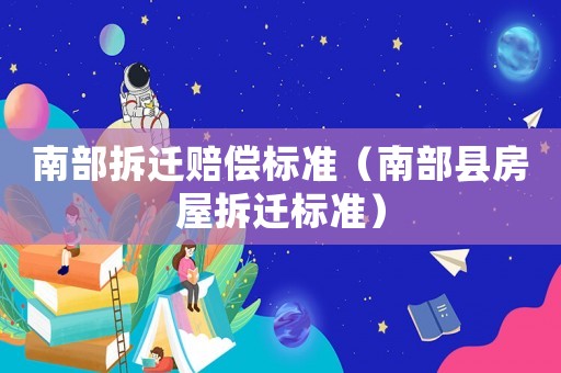 南部拆遷賠償標(biāo)準(zhǔn)（南部縣房屋拆遷標(biāo)準(zhǔn)）