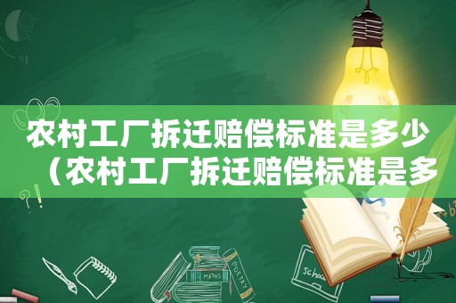 農(nóng)村工廠拆遷賠償標(biāo)準(zhǔn)是多少（農(nóng)村工廠拆遷賠償標(biāo)準(zhǔn)是多少錢）