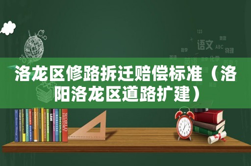 洛龍區(qū)修路拆遷賠償標(biāo)準(zhǔn)（洛陽洛龍區(qū)道路擴(kuò)建）