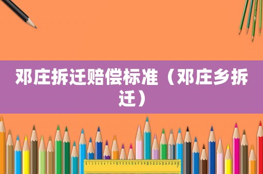 鄧莊拆遷賠償標準（鄧莊鄉(xiāng)拆遷）
