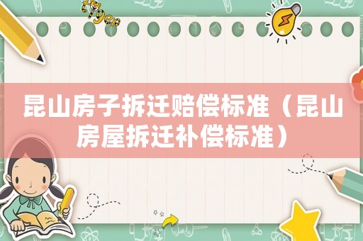 昆山房子拆遷賠償標(biāo)準(zhǔn)（昆山房屋拆遷補償標(biāo)準(zhǔn)）