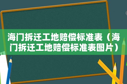海門拆遷工地賠償標準表（海門拆遷工地賠償標準表圖片）