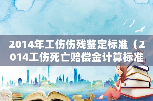 2014年工傷傷殘鑒定標準（2014工傷死亡賠償金計算標準）