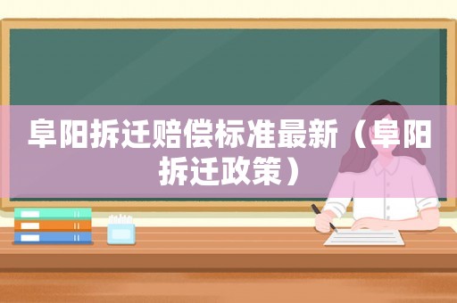 阜陽拆遷賠償標準最新（阜陽拆遷政策）