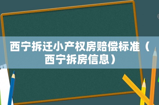 西寧拆遷小產(chǎn)權(quán)房賠償標(biāo)準(zhǔn)（西寧拆房信息）