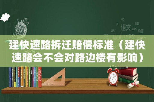 建快速路拆遷賠償標(biāo)準(zhǔn)（建快速路會(huì)不會(huì)對(duì)路邊樓有影響）