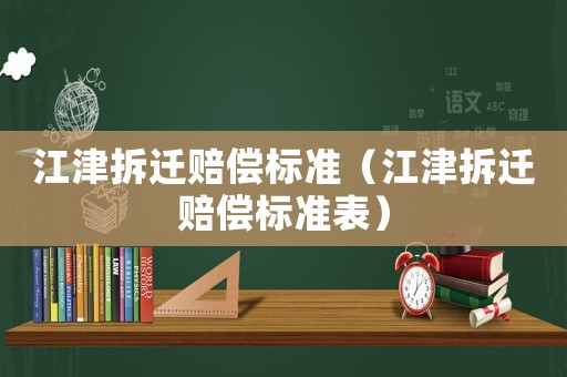 江津拆遷賠償標準（江津拆遷賠償標準表）